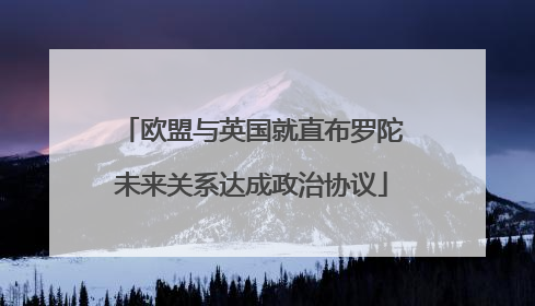 欧盟与英国就直布罗陀未来关系达成政治协议