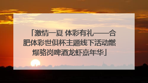 激情一夏 体彩有礼——合肥体彩世俱杯主题线下活动燃爆骆岗啤酒龙虾嘉年华