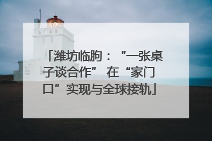 潍坊临朐：“一张桌子谈合作” 在“家门口”实现与全球接轨