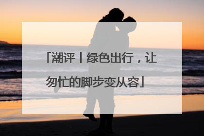 潮评丨绿色出行，让匆忙的脚步变从容