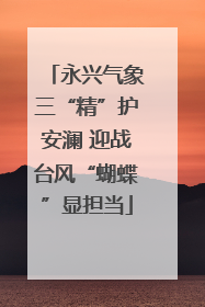 永兴气象三“精”护安澜 迎战台风“蝴蝶”显担当