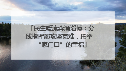 民生暖流奔涌淄博：分线指挥部攻坚克难，托举“家门口”的幸福