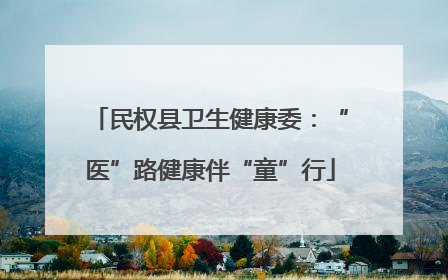 民权县卫生健康委：“医”路健康伴“童”行