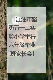 江油市坚勇五一二实验小学举行六年级毕业班家长会