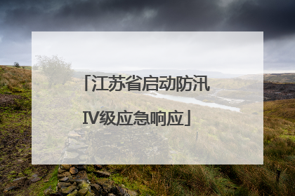 江苏省启动防汛IV级应急响应