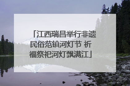 江西瑞昌举行非遗民俗范镇河灯节 祈福祭祀河灯飘满江