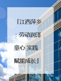 江西萍乡：劳动润泽童心 实践赋能成长