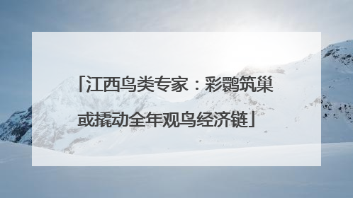 江西鸟类专家：彩鹮筑巢或撬动全年观鸟经济链