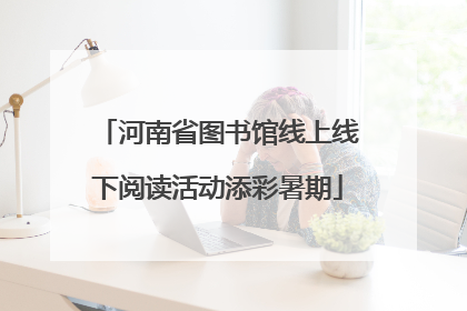 河南省图书馆线上线下阅读活动添彩暑期