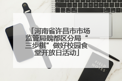 河南省许昌市市场监管局魏都区分局“三步棋”做好校园食堂开放日活动