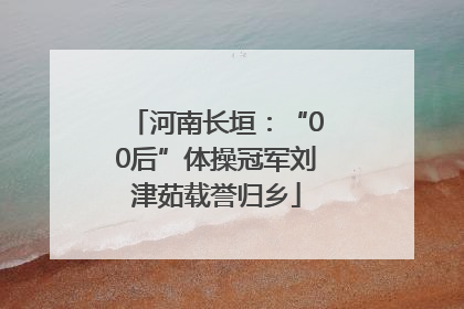 河南长垣：“00后”体操冠军刘津茹载誉归乡