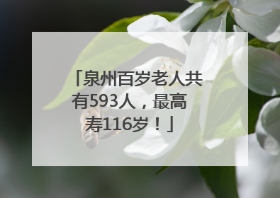 泉州百岁老人共有593人，最高寿116岁！