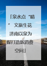 泉水点“睛” 文旅生花 济南以泉为媒打造新消费空间