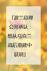 波兰总理公开承认：想从乌克兰战后重建中获利