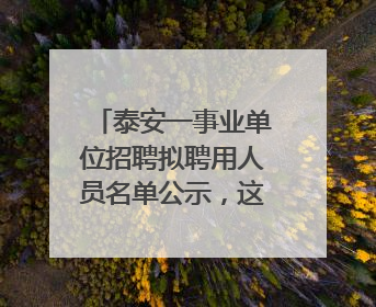 泰安一事业单位招聘拟聘用人员名单公示，这7人合格！