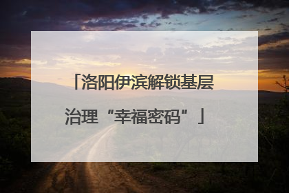 洛阳伊滨解锁基层治理“幸福密码”