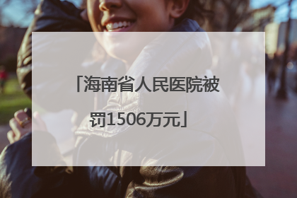 海南省人民医院被罚1506万元