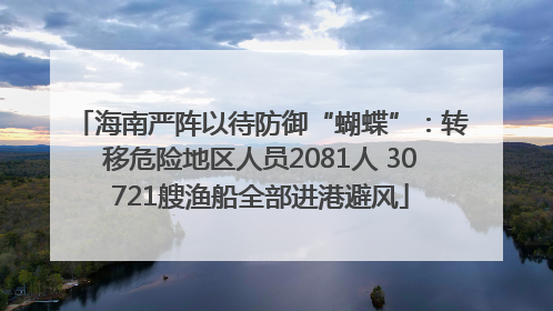 海南严阵以待防御“蝴蝶”：转移危险地区人员2081人 30721艘渔船全部进港避风