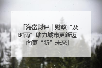 海岱财评｜财政“及时雨”助力城市更新迈向更“新”未来