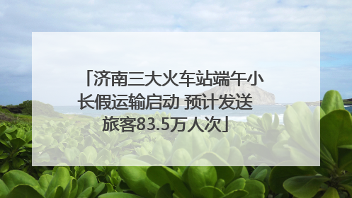 济南三大火车站端午小长假运输启动 预计发送旅客83.5万人次