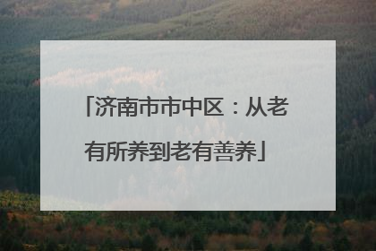 济南市市中区：从老有所养到老有善养