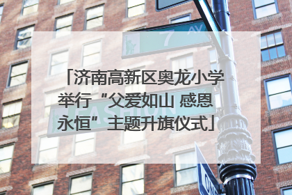 济南高新区奥龙小学举行“父爱如山 感恩永恒”主题升旗仪式