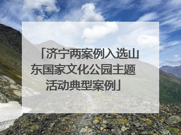 济宁两案例入选山东国家文化公园主题活动典型案例