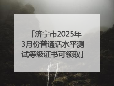 济宁市2025年3月份普通话水平测试等级证书可领取