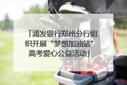 浦发银行郑州分行组织开展“梦想加油站”高考爱心公益活动