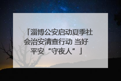 淄博公安启动夏季社会治安清查行动 当好平安“守夜人”