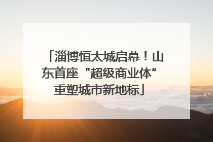 淄博恒太城启幕！山东首座“超级商业体”重塑城市新地标