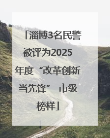 淄博3名民警被评为2025年度“改革创新当先锋” 市级榜样