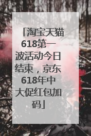 淘宝天猫618第一波活动今日结束，京东618年中大促红包加码