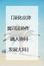 深化京津冀司法协作 融入协同发展大局