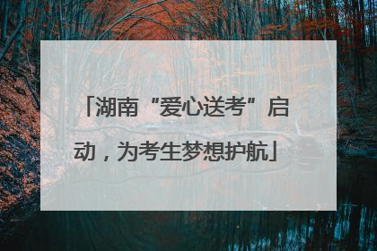 湖南“爱心送考”启动，为考生梦想护航