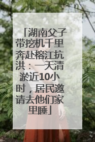 湖南父子带挖机千里奔赴榕江抗洪：一天清淤近10小时，居民邀请去他们家里睡