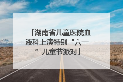 湖南省儿童医院血液科上演特别“六一”儿童节派对