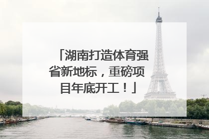 湖南打造体育强省新地标，重磅项目年底开工！