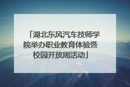 湖北东风汽车技师学院举办职业教育体验暨校园开放周活动