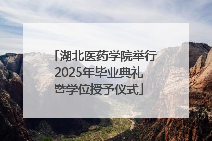 湖北医药学院举行2025年毕业典礼暨学位授予仪式