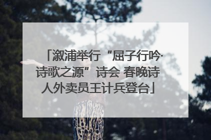 溆浦举行“屈子行吟·诗歌之源”诗会 春晚诗人外卖员王计兵登台