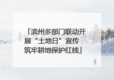 滨州多部门联动开展“土地日”宣传 筑牢耕地保护红线