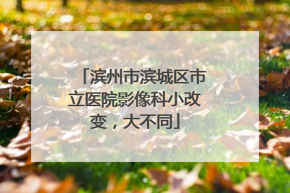 滨州市滨城区市立医院影像科小改变，大不同