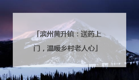 滨州黄升镇：送药上门，温暖乡村老人心