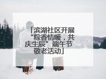 滨湖社区开展“粽香情暖，共庆生辰”端午节敬老活动