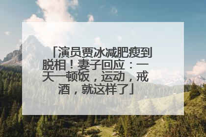 演员贾冰减肥瘦到脱相！妻子回应：一天一顿饭，运动，戒酒，就这样了