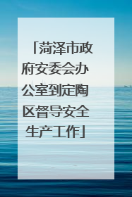 菏泽市政府安委会办公室到定陶区督导安全生产工作