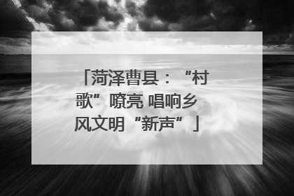 菏泽曹县：“村歌”嘹亮 唱响乡风文明“新声”