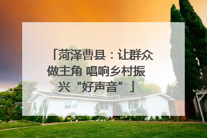 菏泽曹县：让群众做主角 唱响乡村振兴“好声音”