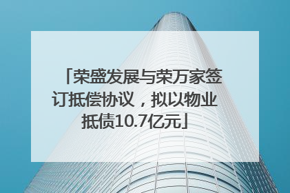 荣盛发展与荣万家签订抵偿协议，拟以物业抵债10.7亿元
